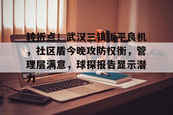 爱游戏官网转折点！武汉三镇扳平良机，社区盾今晚攻防权衡，管理层满意，球探报告显示潜力的简单介绍