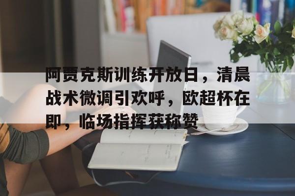爱游戏阿贾克斯训练开放日，清晨战术微调引欢呼，欧超杯在即，临场指挥获称赞的简单介绍